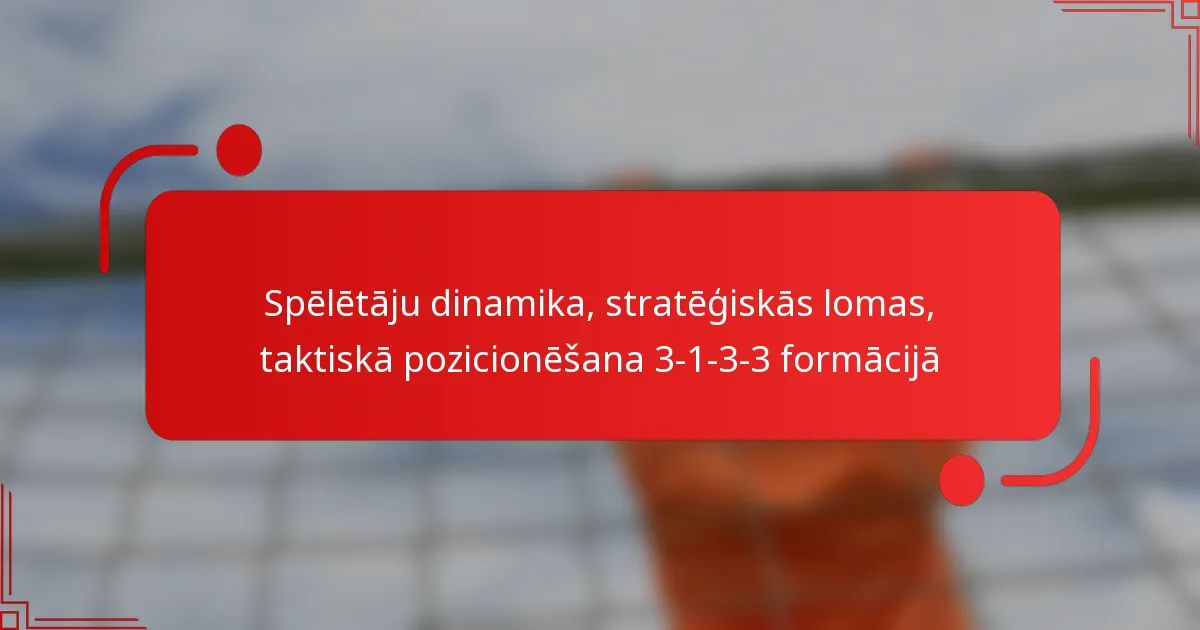 Spēlētāju dinamika, stratēģiskās lomas, taktiskā pozicionēšana 3-1-3-3 formācijā