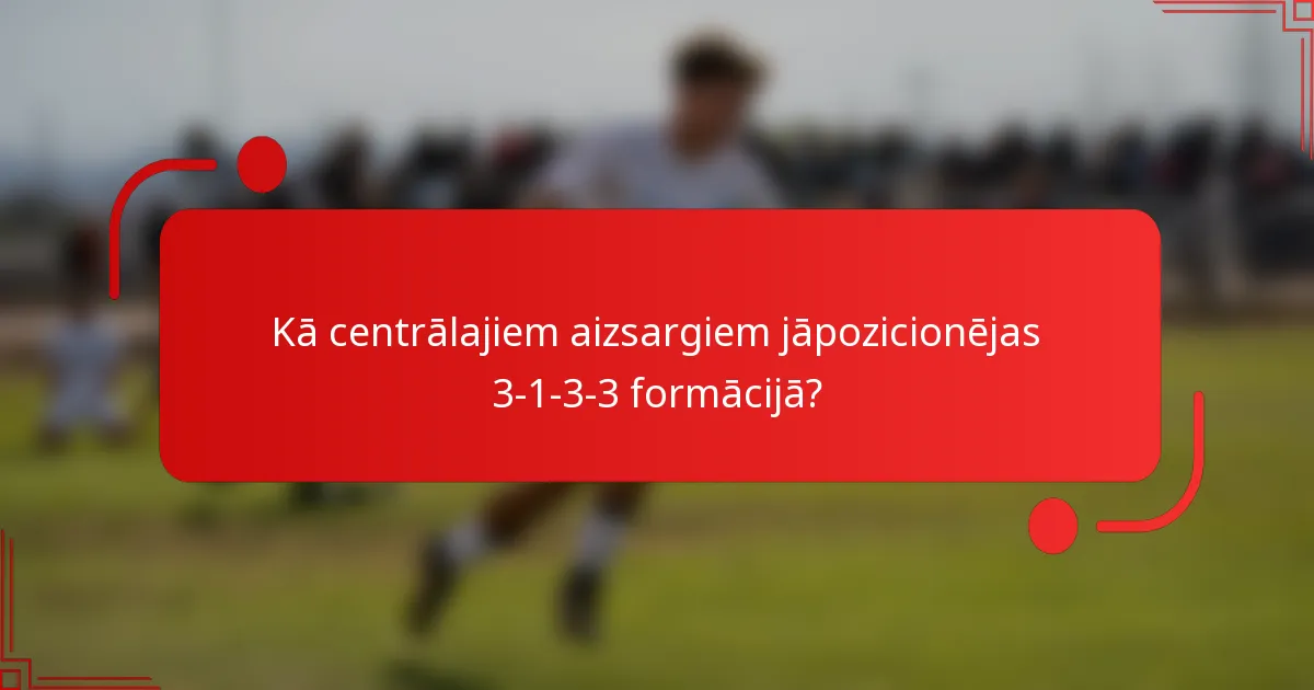 Kā centrālajiem aizsargiem jāpozicionējas 3-1-3-3 formācijā?