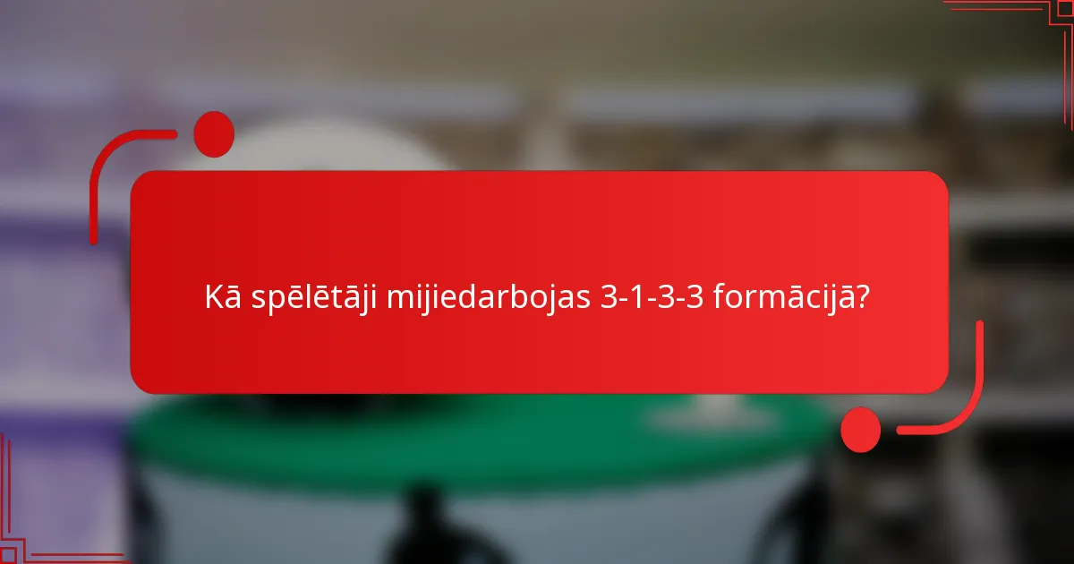 Kā spēlētāji mijiedarbojas 3-1-3-3 formācijā?