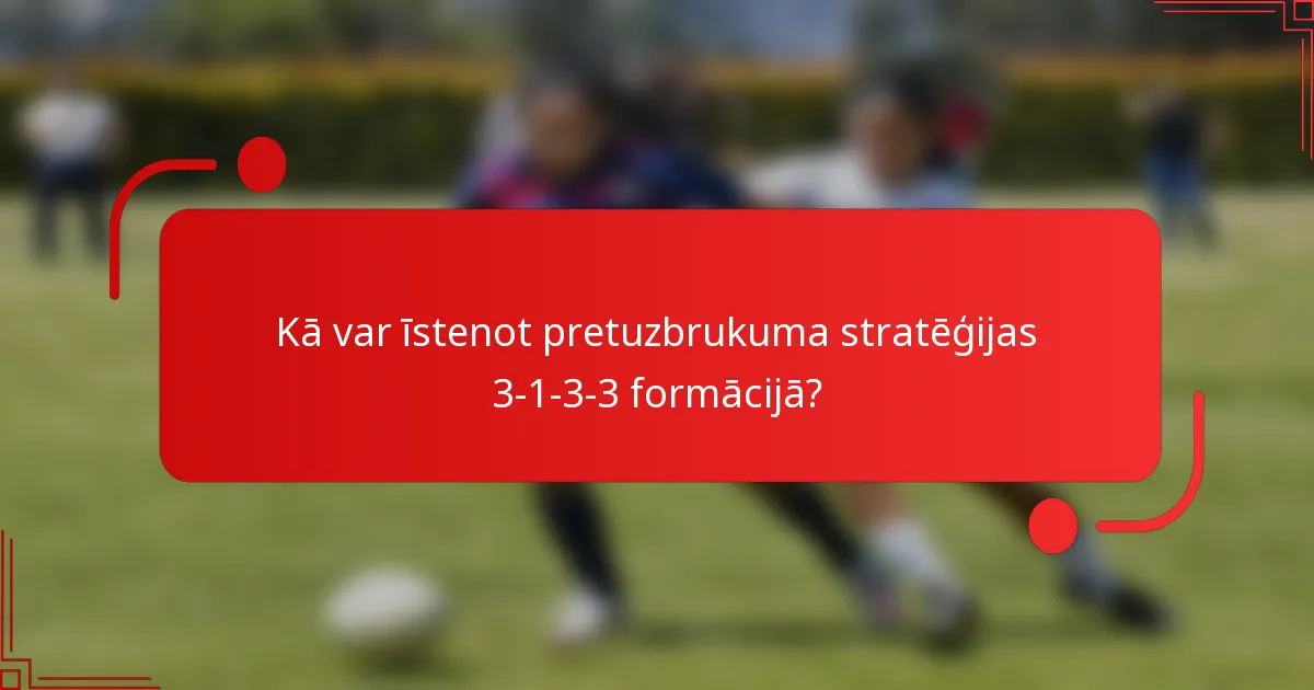 Kā var īstenot pretuzbrukuma stratēģijas 3-1-3-3 formācijā?