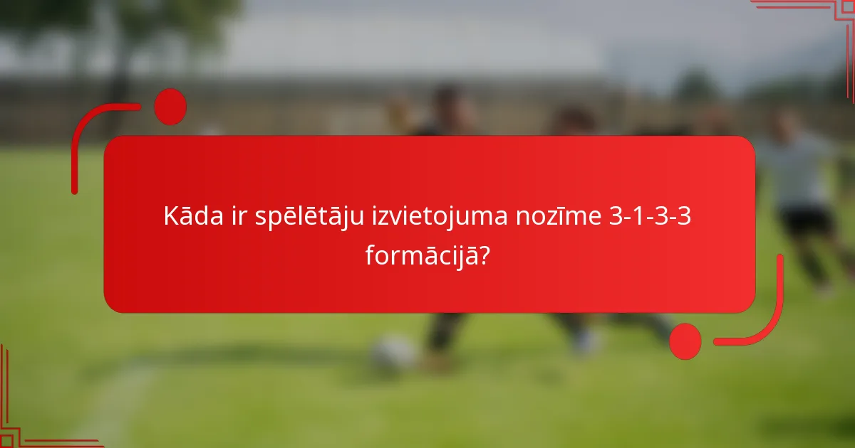 Kāda ir spēlētāju izvietojuma nozīme 3-1-3-3 formācijā?