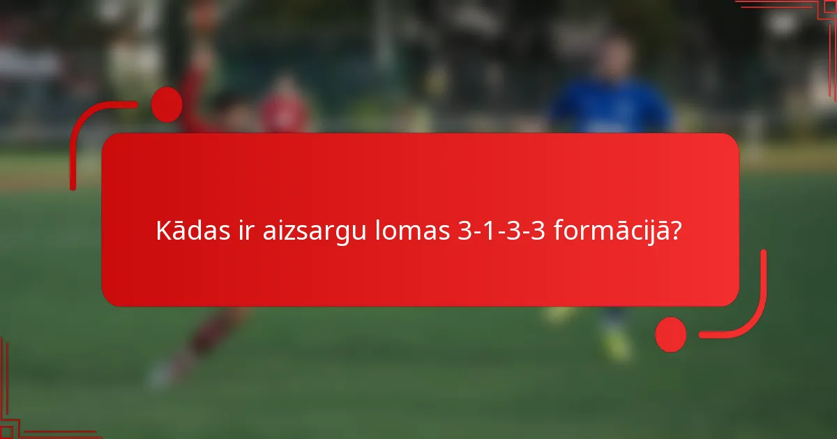 Kādas ir aizsargu lomas 3-1-3-3 formācijā?