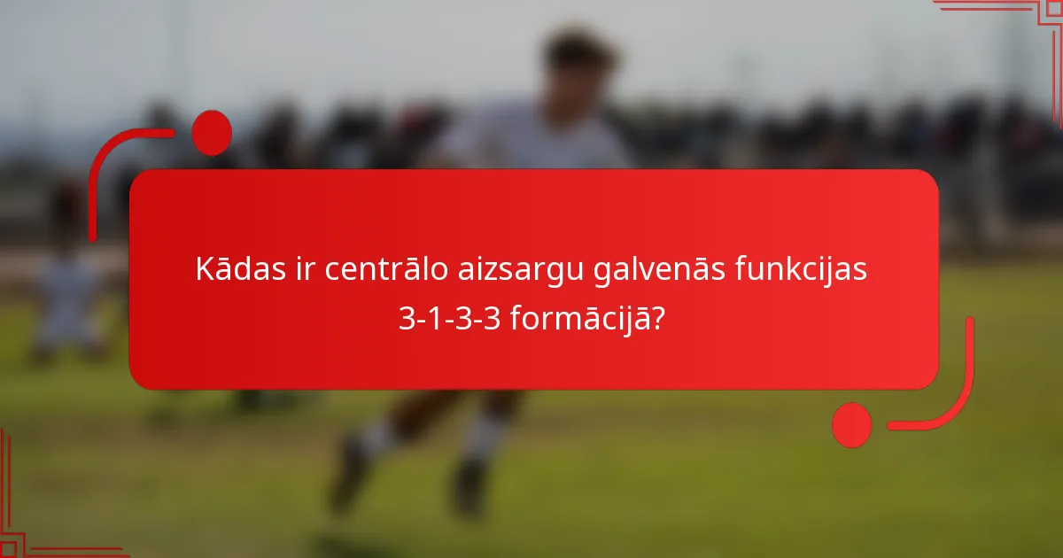 Kādas ir centrālo aizsargu galvenās funkcijas 3-1-3-3 formācijā?