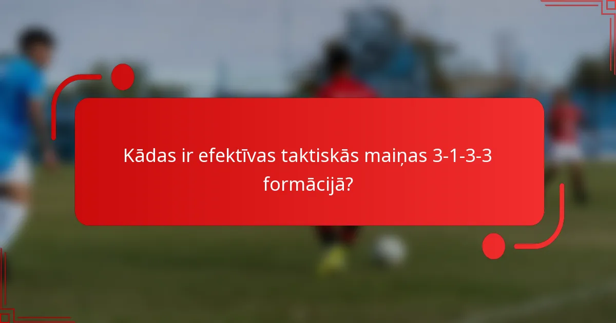 Kādas ir efektīvas taktiskās maiņas 3-1-3-3 formācijā?