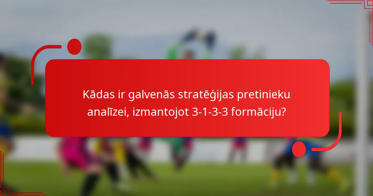 Kādas ir galvenās stratēģijas pretinieku analīzei, izmantojot 3-1-3-3 formāciju?