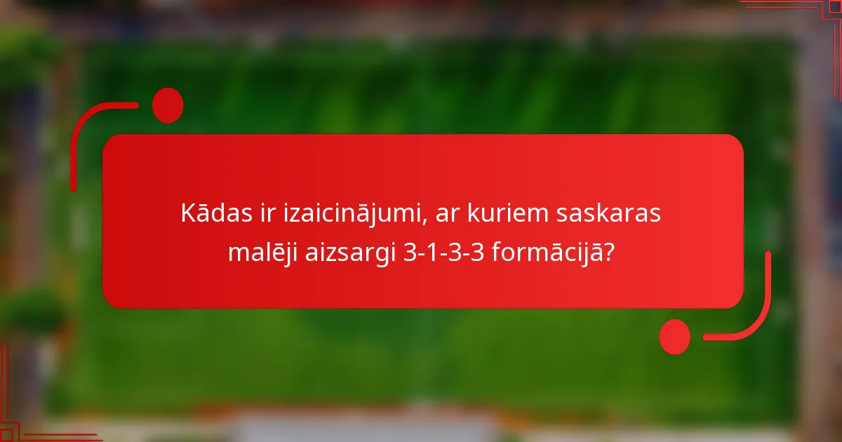 Kādas ir izaicinājumi, ar kuriem saskaras malēji aizsargi 3-1-3-3 formācijā?