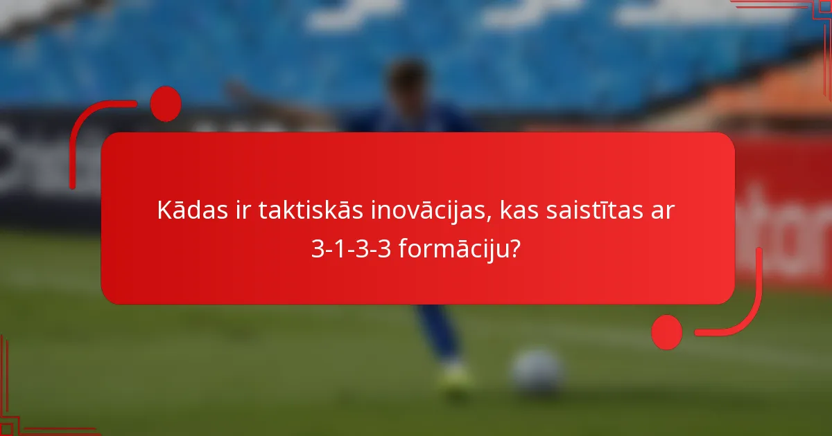 Kādas ir taktiskās inovācijas, kas saistītas ar 3-1-3-3 formāciju?