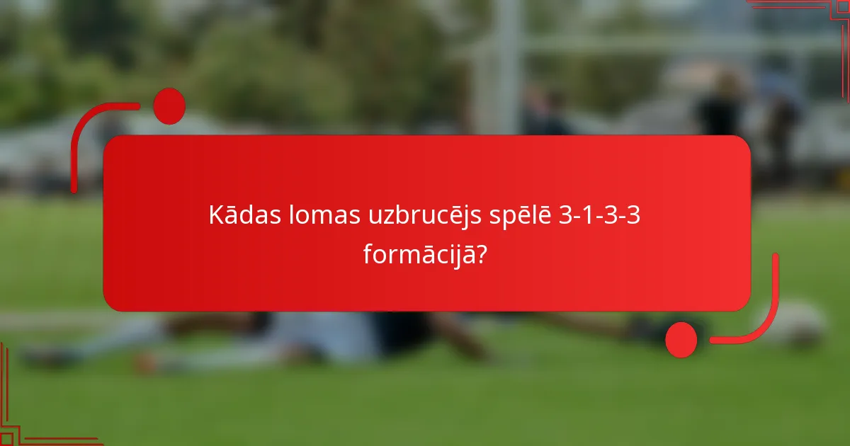 Kādas lomas uzbrucējs spēlē 3-1-3-3 formācijā?