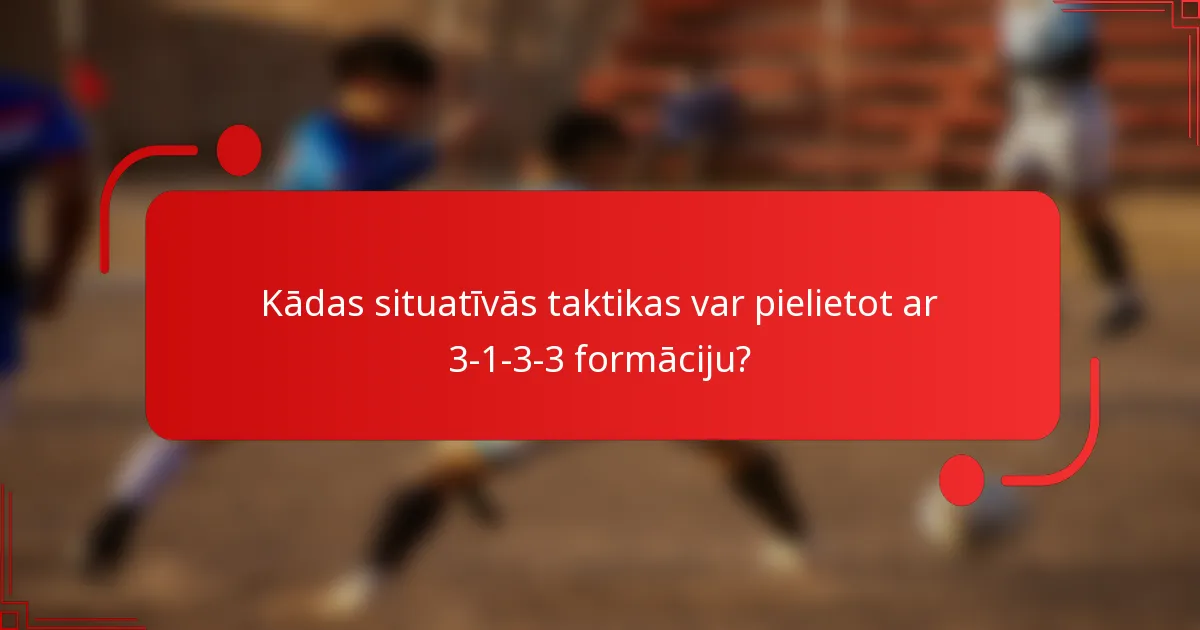 Kādas situatīvās taktikas var pielietot ar 3-1-3-3 formāciju?