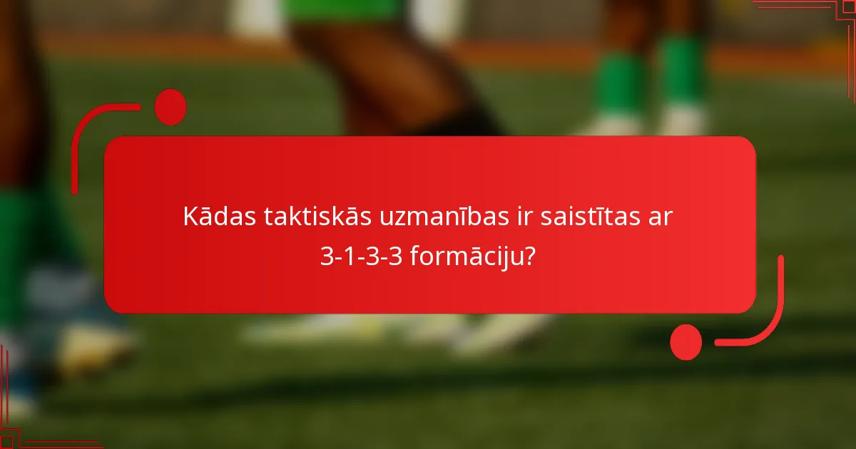 Kādas taktiskās uzmanības ir saistītas ar 3-1-3-3 formāciju?