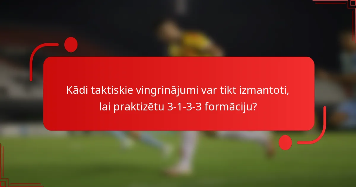 Kādi taktiskie vingrinājumi var tikt izmantoti, lai praktizētu 3-1-3-3 formāciju?