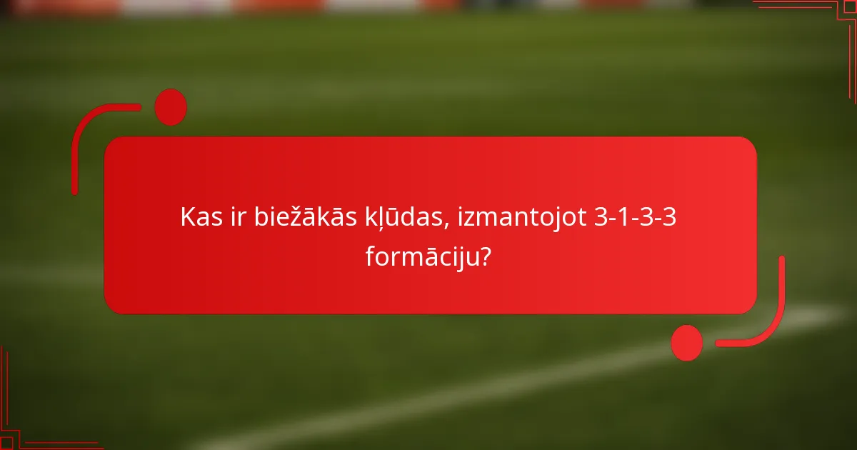 Kas ir biežākās kļūdas, izmantojot 3-1-3-3 formāciju?